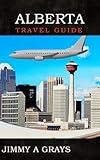 Alberta Travel guide : Exploring the Heart of the Canadian Rockies