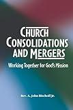 Church Consolidations and Mergers . Working together for God's Mission: Thinking about consolidating and merging churches for vital, viable, and vibrant ministry.