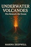 Underwater Volcanoes: Fire Beneath the Ocean