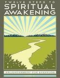 Twelve Steps to Spiritual Awakening: Enlightenment for Everyone