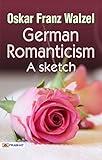 German Romanticism A sketch by Oskar Franz Walzel: Romantic Revolutionaries - A Journey into German Romanticism.
