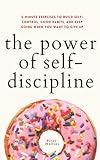 The Power of Self-Discipline: 5-Minute Exercises to Build Self-Control, Good Habits, and Keep Going When You Want to Give Up (Live a Disciplined Life)