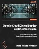 Google Cloud Digital Leader Certification Guide: A comprehensive study guide to Google Cloud concepts and technologies