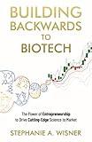 Building Backwards to Biotech: The Power of Entrepreneurship to Drive Cutting-Edge Science to Market