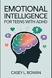 Emotional Intelligence for Teens with ADHD: A Teen’s Guide to Managing Big Emotions, Building Self-Control, and Thriving with ADHD