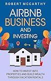 Airbnb Business and Investing: How to Invest into Properties and Build Wealth through Vacation Rentals