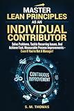 Master Lean Principles as an Individual Contributor: Solve Problems, Tackle Recurring Issues, and Achieve Fast, Measurable Process Improvements – Even If You’re Not a Manager!