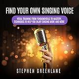 Find Your Own Singing Voice: Vocal Training from Fundamentals to Mastery, Techniques to Help You Enjoy Singing More and More