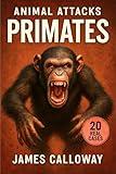 ANIMAL ATTACKS - Primates: True Stories of Chimpanzee Violence, Monkey Encounters, and Unprovoked Ape Rampages (Savage Encounters)