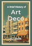A Brief History of Art Deco (A Brief History of - Art Movements Edition Book 2)