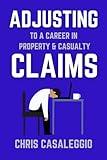 “Adjusting” to a Career in Property & Casualty Claims: A guide for current and future insurance claim adjusters. A positive outlook on the profession, combating the stressors and tips for success.