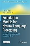 Foundation Models for Natural Language Processing: Pre-trained Language Models Integrating Media (Artificial Intelligence: Foundations, Theory, and Algorithms)