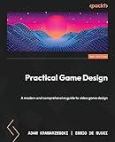 Practical Game Design - Second Edition: A modern and comprehensive guide to video game design