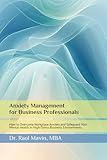 Anxiety Management for Business Professionals: How to Overcome Workplace Anxiety and Safeguard Your Mental Health in High-Stress Business Environments