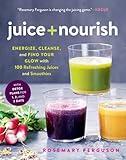 Juice + Nourish: Energize, Cleanse, and Find Your Glow with 100 Refreshing Juices and Smoothies