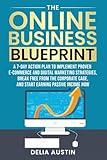 The Online Business Blueprint: A 7-Day Action Plan to Implement Proven E-Commerce and Digital Marketing Strategies, Break Free From the Corporate Cage, and Start Earning Passive Income Now