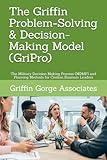 The Griffin Problem-Solving & Decision-Making Model (GriPro): The Military Decision Making Process (MDMP) and Planning Methods for Civilian Business Leaders