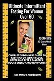 ULTIMATE INTERMITTENT FASTING GUIDE FOR WOMEN OVER 60: Complete Beginners Guide To Fasting For Weight Loss, Reversing Type 2 Diabetes, Boost Energy ... Extended (Health Fitness And Dieting Doctor)