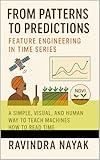 From Patterns to Predictions: Feature Engineering in Time Series: A Simple, Visual, and Human Way to Teach Machines How to Read Time (The Patterns of ... ... How Time, Data, and Life Learn Together)