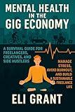Mental Health in the Gig Economy: A Survival Guide for Freelancers, Creatives, and Side Hustlers: Manage Stress, Avoid Burnout, and Build a Sustainable Freelance Life