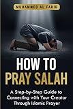 How to Pray Salah: A Step-By-Step Guide to Connecting With Your Creator Through Islamic Prayer (The Islamic Spiritual Journey Series)