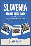 Slovenia Travel Guide 2024: Your Ultimate Vacation Planner for Ljubljana, Hiking Trails, Outdoor Adventures, and More