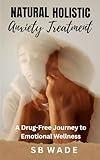Natural Holistic Anxiety Treatment: A Drug-Free Journey To Emotional Wellness