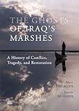 The Ghosts of Iraq's Marshes: A History of Conflict, Tragedy, and Restoration