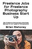 Freelance Jobs for Freelance Photography Business Start Up: Get Freelance Photography Business Secrets for all Types of Photography!