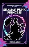 Shaman Punk Princess: A YA Wuxia / Xianxia Martial Arts Fantasy (Shaman Punk Crisis Book 1)