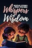 Whispers of Wisdom: Bedtime Stories from the Bible - Inspirational Tales for Kids, Christian Children's Books, Moral Lessons, Faith, and Family Devotions