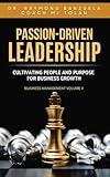 Passion-Driven: Leadership - Cultivating People and Purpose for Business Growth (Business Management Volume 5 Book 1)