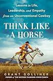Think Like a Horse: Lessons in Life, Leadership, and Empathy from an Unconventional Cowboy