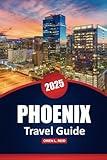 Phoenix Travel Guide 2025: Explore the Deserts, Culture, Dining, and Outdoor Adventures with Practical Tips for Arizona’s Capital City