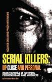 Serial Killers: Up Close and Personal: Inside the World of Torturers, Psychopaths, and Mass Murderers