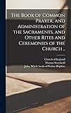 The Book of Common Prayer, and Administration of the Sacraments, and Other Rites and Ceremonies of the Church ..
