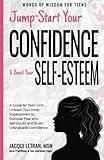 Jump Start Your Confidence & Boost Your Self-Esteem: A Guide for Teen Girls Unleash Your Inner Superpowers to Conquer Fear and Self-Doubt, and Build Unshakable Confidence (Words of Wisdom for Teens)