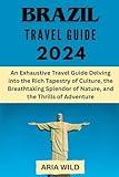 BRAZIL TRAVEL GUIDE 2024: An Exhaustive Travel Guide Delving into the Rich Tapestry of Culture, the Breathtaking Splendor of Nature, and the Thrills of Adventure