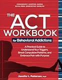 The ACT Workbook for Behavioral Addictions: A Practical Guide to Understand Your Triggers, Break Compulsive Patterns, and Embrace Pain with Purpose