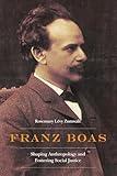 Franz Boas: Shaping Anthropology and Fostering Social Justice (Critical Studies in the History of Anthropology)