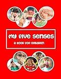 My five Senses - a book for children: hear, see, touch, smell and taste. (Children like me.)