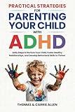 Practical Strategies for Parenting Your Child with ADHD: Daily Steps to Nurture Your Child, Foster Healty Relationships, and Develop Behavioral Skills to Help Them Thrive!