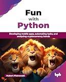 Fun with Python: Developing mobile apps, automating tasks, and analyzing cryptocurrency trends (English Edition)