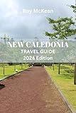 New Caledonia Travel Guide 2024 Edition: Island Escapes: Uncover the Hidden Treasures of the Pacific's Best-Kept Secret, From Coral Reefs to Cultural Riches ... (Roy McKean Travel Tour Resources Book 12)
