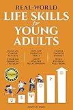 REAL-WORLD LIFE SKILLS FOR YOUNG ADULTS: Navigate Career Success, Establish Financial Freedom, Develop Essential Skills, Grow Healthy Relationships, Foster a Growth Mindset & Build Physical Well-Being