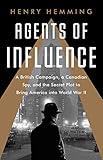 Agents of Influence: A British Campaign, a Canadian Spy, and the Secret Plot to Bring America into World War II