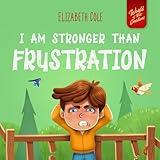 I Am Stronger Than Frustration: Social Emotional Book for Kids about Anger Management, Staying Calm, and Dealing with Big Feelings. Perfect for Children ... of Kids' Emotions) (World of Kids Emotions)