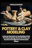 POTTERY & CLAY MODELING: A Step-by-Step Guide to Handbuilding, Wheel Throwing, Sculpting, Glazing, Kiln Firing, and Ceramic Art for Beginners and Advanced Potters