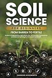 Soil Science For Beginners: From Barren to Fertile | A Guide to Regenerative Agriculture, No-Till Farming, Composting, and Natural Farming for Enhanced Soil Health