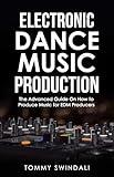Electronic Dance Music Production: The Advanced Guide On How to Produce Music for EDM Producers